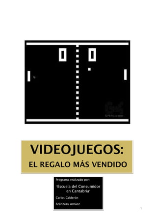 VIDEOJUEGOS:
EL REGALO MÁS VENDIDO
Programa realizado por:
“Escuela

del Consumidor
en Cantabria”

Carlos Calderón
Aránzazu Arnáez
1

 