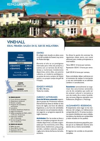 reino unido




     VInEHALL
     ideal primera salida en el sur de inglaterra


                                            cEntRo
                      cEntRo                El colegio está situado en plena zona      Se ofrece la opción de contratar las
                    VINEHALL                rural del condado de Sussex, muy cerca     siguientes clases extra, con coste
                                            de Robertsbridge.                          adicional, para niveles principiantes e
                  tIPo DE cuRSo
                                                                                       intermedios:
                    IntEnSIVo               Durante el año es un prestigioso
                                                                                       Tenis: 200 € / 6 horas por semana.
       3 SEmAnAS                  3.990 €   internado para niños de primaria y
                                            cuenta con un terreno de 25 hec-           Equitación: 325 € / 3 horas por sema-
       4 SEmAnAS                  5.385 €
                                            táreas y numerosas instalaciones           na.
                FECHAS	DEL	CurSo            deportivas, entre ellas, una piscina       Golf: 325 €/ 6 horas por semana.
             Entre el 11/07 y el 06/08
                                            cubierta, un moderno polideporti-
                                            vo, pistas de tenis, campos de fútbol,     Estas actividades deben solicitarse en
                                            teatro y su propio campo de golf de        el momento de realizar la inscripción
                                            9 hoyos.                                   y una vez contratadas no se admiten
                    SALIDAS                                                            cambios ni cancelaciones.
                   LunES 11/07
                 DOMINGOS 17/07             EDADES Y nIVELES                           Excursiones: semanalmente se orga-
                   REgRESOS                 De 10 a 14 años.                           nizan dos excursiones semanales,
              SábADoS 30/07 y 06/08         Todos los niveles.                         una de día completo que suele ser
                                                                                       de carácter cultural o recreativo; y
                                                                                       otra de medio día a visitar localida-
      EL pREcIO INcLUYE                     cuRSoS Y ActIVIDADES                       des cercanas. Algunos ejemplos son:
      Æ   Curso: 20 horas semanales.        curso de 20 horas semanales imparti-       Folkestone, Brighton o Hastings.
      Æ   Alojamiento: residencial.         das en grupos de 14 alumnos máximo.
      Æ   Pensión: completa.
                                            Diariamente las clases se dividen en dos
      Æ   Programa de actividades y
          excursiones.                      horas de inglés, una hora de talleres      ALoJAmIEnto: RESIDEncIAL
      Æ   Lavandería.                       lingüísticos y una hora de actividades     El alojamiento tiene lugar en las resi-
      Æ   Traslados desde/hasta Heathrow.   de proyecto. Los principiantes absolu-     dencias del colegio, en habitaciones
      Æ   Seguro de asistencia.             tos seguirán un programa especial de       compartidas de 4 a 12 camas. Los alum-
      Æ   Salida acompañada de MAD o BCN
          11/07 (mín. 10 alumnos).          inglés intensivo.                          nos estarán divididos por sexo y edades.
      Æ   Supervisor residente                                                         Los baños y las duchas son compartidos
          (mín. 15 alumnos).                Actividades: Por las tardes se lleva a     y están situados en los pasillos.
      Æ   Servicio fotográfico Astex        cabo un completo programa de acti-
          (mín. 15 alumnos).
                                            vidades deportivas y sociales organi-      Al tratarse de alumnos pequeños, pue-
      EL pREcIO NO INcLUYE                  zadas por los monitores, entre ellas,      de que en su habitación duerma otro
      Æ   Billete de avión.                 baloncesto, bádminton, ping pong,          alumno de su misma nacionalidad.
      Æ   Tenis: 200 € / 6 horas.
                                            aeróbic, voleibol, natación, squash,
      Æ   Equitación: 325 € / 3 horas.
      Æ   Golf: 325 €/ 6 horas.             rugby, tenis, danza, barbacoa, karaoke,    El régimen de comidas es de pensión
                                            etcétera.                                  completa.

16
 
