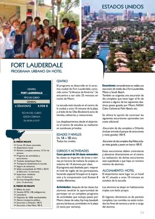 estados unidos




FoRt LAuDERDALE
programa urbano en hotel

                                          cEntRo
                                          El programa se desarrolla en la atrac-       Excursiones: semanalmente se realiza una
                cEntRo                    tiva ciudad de Fort Lauderdale, cono-        excursión de medio día a Fort Lauderdale,
         FORT LAUDERDALE                  cida como “la Venecia de América’’. Se       Miami o South Beach.
                                          encuentra a tan sólo 25 minutos en           También se organiza una excursión de
            tIPo DE cuRSo                 coche de Miami.                              día completo que tiene lugar el fin de
               GEnERAL                                                                 semana a alguno de los siguientes des-
  4 SEmAnAS                4.930 €        La escuela está situada en el centro de      tinos: paseo guiado por Miami, NASA/
                                          la ciudad, a unos 10 minutos de la playa     Cabo Cañaveral, Palm Beach, etc.
          FECHAS	DEL	CurSo                y al lado de las Olas Boulevard, zona de
                                          tiendas, cafeterías y restaurantes.          Se ofrece la opción de contratar las
           SESión	CErrADA	
                                                                                       siguientes excursiones opcionales con
            Del	26/06	al	23/07	           Los desplazamientos desde el alojamie-       coste adicional:
                                          to al centro de estudios se realizarán
                                          en autobuses privados.                       -Excursión de día completo a Orlando
                                                                                       (incluye entrada al parque de atracciones
                                          EDADES Y nIVELES                             y visita guiada): 185 €.
                                          De 14 a 18 años.
 EL pREcIO INcLUYE                        Todos los niveles.                           -Excursión de día completo KeyWest, inclu-
 Æ Curso: 20 clases semanales.                                                         ye visita guiada y paseo en barco: 185 €.
 Æ Alojamiento: hotel
 Æ Pensión: completa semana, 1/2 fin de   cuRSoS Y ActIVIDADES                         Estas excursiones deben contratarse
   semana.
 Æ Programa de actividades y
                                          curso general de 20 clases semanales:        y abonarse directamente en el centro.
   excursiones.                           las clases se imparten de lunes a vier-      La realización de dichas excursiones
 Æ Traslado desde/hasta Miami.            nes, en horario de mañana. Se acepta un      está supeditada a que haya un número
 Æ Transporte desde/hasta la escuela.     máximo de 14 alumnos por clase.              mínimo de alumnos.
 Æ Seguro de asistencia.
                                          El programa está diseñado para mejorar
 Æ Salida acompañada de MAD o BCN
   el 26/6 (mín. 15 alumnos).             el nivel de inglés de los participantes,     ALoJAmIEnto: HotEL
 Æ Supervisor residente                   haciendo especial hincapié en la expre-      El alojamiento tiene lugar en un hotel
   (mín. 15 alumnos).                     sión y la comprensión oral. Existen 8        de 4*, situado a unos 10 minutos en
 Æ Servicio fotográfico Astex             niveles diferentes.                          autobús de la escuela.
   (mín. 15 alumnos).
 EL pREcIO NO INcLUYE
                                          Actividades: después de las clases los       Los alumnos se alojan en habitaciones
 Æ   Billete de avión.                    alumnos tendrán la oportunidad de            triples con baño propio.
 Æ   Gestión ESTA: 14$ (obligatorio).
 Æ   Lavandería.                          participar en un completo programa
 Æ   Depósito de 100$ reembolsables.      de actividades que incluye: paseo por        El régimen alimenticio es de pensión
 Æ   Abono transporte público.            Miami, clases de salsa, hip-hop, baseball,   completa. Las comidas no están inclui-
 Æ   Excursión a Orlando.: 185 €          piscina, barbacoa, actividades en la playa   das los fines de semana y serán a cargo
 Æ   Excursión a Key West: 185 €
                                          (2 veces por semana).                        del alumno.

                                                                                                                             53
 