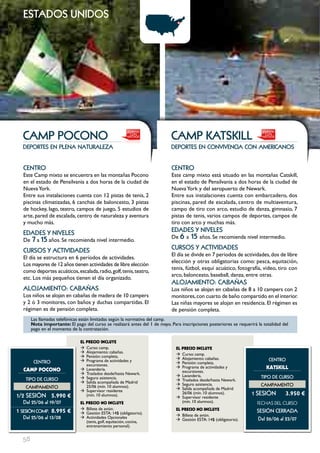 estados unidos




  cAmP Pocono                                                                cAmP KAtSKILL
  deportes en plena naturaleza                                               deportes en convivencia con americanos


  cEntRo                                                                     cEntRo
  Este Camp mixto se encuentra en las montañas Pocono                        Este camp mixto está situado en las montañas Catskill,
  en el estado de Pensilvania a dos horas de la ciudad de                    en el estado de Pensilvania a dos horas de la ciudad de
  Nueva York.                                                                Nueva York y del aeropuerto de Newark.
  Entre sus instalaciones cuenta con 12 pistas de tenis, 2                   Entre sus instalaciones cuenta con embarcadero, dos
  piscinas climatizadas, 6 canchas de baloncesto, 3 pistas                   piscinas, pared de escalada, centro de multiaventura,
  de hockey, lago, teatro, campos de juego, 5 estudios de                    campo de tiro con arco, estudio de danza, gimnasio, 7
  arte, pared de escalada, centro de naturaleza y aventura                   pistas de tenis, varios campos de deportes, campos de
  y mucho más.                                                               tiro con arco y muchas más.
  EDADES Y nIVELES                                                           EDADES Y nIVELES
                                                                             De 6 a    15 años. Se recomienda nivel intermedio.
  De   7 a 15 años. Se recomienda nivel intermedio.
  cuRSoS Y ActIVIDADES                                                       cuRSoS Y ActIVIDADES
                                                                             El día se divide en 7 periodos de actividades, dos de libre
  El día se estructura en 6 períodos de actividades.
                                                                             elección y otras obligatorias como: pesca, equitación,
  Los mayores de 12 años tienen actividades de libre elección
                                                                             tenis, fútbol, esquí acuático, fotografía, video, tiro con
  como deportes acuáticos, escalada, radio, golf, tenis, teatro,
                                                                             arco, baloncesto, baseball, danza, entre otras.
  etc. Los más pequeños tienen el día organizado.
                                                                             ALoJAmIEnto: cAbAñAS
  ALoJAmIEnto: cAbAñAS                                                       Los niños se alojan en cabañas de 8 a 10 campers con 2
  Los niños se alojan en cabañas de madera de 10 campers                     monitores, con cuarto de baño compartido en el interior.
  y 2 ó 3 monitores, con baños y duchas compartidas. El                      Las niñas mayores se alojan en residencia. El régimen es
  régimen es de pensión completa.                                            de pensión completa.
       Las llamadas telefónicas están limitadas según la normativa del camp.
       Nota importante: El pago del curso se realizará antes del 1 de mayo. Para inscripciones posteriores se requerirá la totalidad del
       pago en el momento de la contratación.

                               EL pREcIO INcLUYE
                               Æ Curso: camp.                                  EL pREcIO INcLUYE
                               Æ Alojamiento: cabañas.                         Æ Curso: camp.
                               Æ Pensión: completa.                            Æ Alojamiento: cabañas.                        cEntRo
        cEntRo                 Æ Programa de actividades y                     Æ Pensión: completa.
                                  excursiones.
  cAMp pOcONO                  Æ Lavandería.                                   Æ Programa de actividades y                   KATSKILL
                                                                                  excursiones.
                               Æ Traslados desde/hasta Newark.                 Æ Lavandería.                              tIPo DE cuRSo
   tIPo DE cuRSo               Æ Seguro asistencia.                            Æ Traslados desde/hasta Newark.
                               Æ Salida acompañada de Madrid                   Æ Seguro asistencia.                       cAmPAmEnto
   cAmPAmEnto                     25/06 (mín. 10 alumnos).                     Æ Salida acompañada de Madrid
                               Æ Supervisor residente
1/2 SESIón 5.990 €                (mín. 10 alumnos).                              26/06 (mín. 10 alumnos).           1 SESIón         3.950 €
                                                                               Æ Supervisor residente
  Del 25/06 al 19/07           EL pREcIO NO INcLUYE                               (mín. 10 alumnos).                    FECHAS	DEL	CurSo
                               Æ Billete de avión.                             EL pREcIO NO INcLUYE
1 SESIón comP. 8.995 €         Æ Gestión ESTA: 14$ (obligatorio).                                                       SESIón cERRADA
                                                                               Æ Billete de avión.
  Del 25/06 al 13/08           Æ Actividades Opcionales                        Æ Gestión ESTA: 14$ (obligatorio).       Del 26/06 al 23/07
                                  (tenis, golf, equitación, cocina,
                                  entrenamiento personal).


  58
 