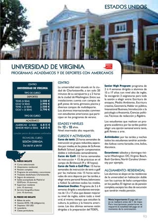 estados unidos




     unIVERSIDAD DE VIRGInIA
     programas académicos y de deportes con americanos


                      cEntRo
                                                   cEntRo
                                                   La universidad está situada en la ciu-       Senior High program: programa de
          UNIVERSIDAD DE VIRgINIA                                                               2 ó 4 semanas dirigido a alumnos de
                                                   dad de Charlottesville, a tan solo 20
                  tIPo DE cuRSo                    minutos de su aeropuerto y a 2 horas         15 a 17 años con nivel alto de inglés.
                     DEPoRtES                      de la ciudad de Washington. Entre sus        Se escogerán 2 asignaturas para toda
                                                   instalaciones cuenta con campos de           la sesión a elegir entre: Escritura de
        tEnIS (2 SEm)               2.500 €
        GoLF (2 SEm)                2.990 €        golf, pistas de tenis, gimnasio, piscina y   ensayos, Medio Ambiente, Escritura
        tEnIS + (2 SEm)             2.500 €        diversos campos de multideporte.             creativa, Geometría, Hablar en público,
        GoLF + (2 SEm)              2.790 €        Los alumnos internacionales conviven         Intenational Business, Introducción a la
                                                   con estudiantes americanos que parti-        psicología o Anatomía, Ciencias políti-
                  tIPo DE cuRSo
                                                   cipan en los programas de verano.            cas, Técnicas de redacción y álgebra.
                   AcADémIco                                                                    Los estudiantes que realicen un pro-
        AmERIcAn (4 SEm)            6.815 €        EDADES Y nIVELES                             grama académico por las tardes podrán
        SEnIoR HIGH (4 SEm)         6.815 €        De 12 a 18 años.                             elegir una opción semanal entre: tenis,
                                                   Nivel intermedio alto requerido.             golf, fitness o arte.
      consultar precios de programas combinados.
                                                   cuRSoS Y ActIVIDADES                         Actividades: por las tardes y noches
                FECHAS	DEL	CurSo
                                                   curso de tenis: 25 horas semanales de        todos los estudiantes tendrán activida-
                SESIón cERRADA                     instrucción en grupos reducidos, separa-     des lúdicas como karaoke, cine, bolos,
                 Del 02/07 al 29/07                dos por niveles, en las pistas de St Annes   discoteca.
                                                   Belfield School. Jugarán campeonatos
                                                   dobles e individuales semanalmente.          Excursiones: sábados y domingos visi-
                                                   curso de golf: 12 horas semanales            tarán Washington DC, Virginia Beach,
                                                   de instrucción + 15 de prácticas en el       Bush Gardens, North Carolina Univer-
      EL pREcIO INcLUYE
                                                   campo de Birdwood (9 y 18 hoyos).            sity por ejemplo.
      Æ Curso: seleccionado
      Æ Alojamiento: residencial.                  curso de Tenis o golf plus: 15 horas
      Æ Pensión: completa                          semanales de instrucción de tenis o golf     ALoJAmIEnto: RESIDEncIAL
      Æ Programa de actividades y excursiones      por las mañanas más 15 horas sema-
      Æ Traslados desde/hasta Charlottesville.                                                  Los alumnos se alojan en las residencias
      Æ Seguro de asistencia.                      nales de otro deporte por las tardes, a      de la universidad en habitación doble
      Æ Salida acompañada de Madrid el             elegir entre: personal fitness, baloncesto   con los cuartos de baño compartidos
        02/07(mín. 10 alumnos).                    o fútbol. Se admiten todos los niveles.
      Æ Supervisor residente                                                                    en los pasillos. El régimen es de pensión
        (mín. 10 alumnos).                         American Studies: Programa de 3 ó 4          completa, excepto los días de excursión
      Æ Servicio fotográfico Astex                 semanas dirigido a estudiantes extranje-     que tendrán media pensión.
        (mín. 10 alumnos).                         ros de 13 a 17 años que deseen mejorar
      EL pREcIO NO INcLUYE                         su nivel de inglés, sobre todo a nivel
      Æ   Billete de avión.                        oral, al mismo tiempo que estudian la           Nota importante: El pago del cur-
      Æ   Gestión ESTA: 14$ (obligatorio).         cultura, la política y la historia ameri-       so se realizará antes del 1 de mayo.
      Æ   Depósito 150 USD.
                                                                                                   Para inscripciones posteriores se
                                                   canas. Las dos últimas semanas están            requerirá la totalidad del pago en el
      Æ   Lavandería.
                                                   dirigidas a la preparación del TOEFL.           momento de la contratación.
      Æ   Clases particulares.

63                                                                                                                                         63
 