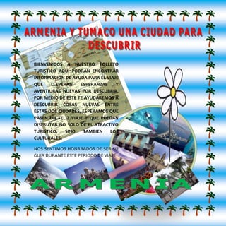 -301481197254<br />390652011938024572561434975BIENVENIDOS A NUESTRO FOLLETO TURISTICO AQUÍ PODRAN ENCONTRAR INFORMACION DE AYUDA PARA EL VIAJE QUE LLEVERAN ESPERANZAS Y AVENTIURAS NUEVAS POR DESCUBRIR, POR MEDIO DE ESTE TE AYUDAREMOS A DESCUBRIR COSAS NUEVAS ENTRE ESTAS DOS CIUDADES, ESPERAMOS QUE PASEN UN FELIZ VIAJE Y QUE PUEDAN DISFRUTAR NO SOLO DE EL ATRACTIVO TURISTICO, SINO TAMBIEN LOS CULTURALES.<br />NOS SENTIMOS HONRRADOS DE SER SU GUIA DURANTE ESTE PERIODO DE VIAJE<br />-145415311153796963658042505710-133351071880-81280<br />-53975641985<br />3585343872623Armenia (ciudad, Colombia), ciudad del centro-oeste de Colombia, capital del departamento de Quindío, situada a 1.483 m de altitud, en las estribaciones occidentales de la cordillera de Central. Se encuentra a 296 km de Santafé de Bogotá, la capital del país.<br />35852101200150Tiene una temperatura media anual de 20 °C, lo que ha permitido que la actividad económica predominante esté relacionada con el cultivo, el procesamiento y la comercialización del café; no obstante, la industria manufacturera se ha diversificado notablemente en los últimos años. <br />-14668553340<br />                               <br />3436487853942-2423783337Valle del cócora: ofrece la más diversa variedad de flora y faunas típicas del bosque de niebla, en el valle del cócora encontramos grandes concentraciones de palma de cera del Quindío, planta que por su majestuosidad fue denominada árbol nacional. En esta región se encuentran también las reservas naturales de acaime y herencia verde.<br />3350895760095Centro nacional de bambú y guadua: ubicado en el municipio de córdoba, a 22 km. De armenia (km. 1 sobre la vía que conduce de rio verde a córdoba. Area dedicada a la investigación científica y al uso de la guadua como elemento propio de la arquitectura y la artesanía en el Quindío. Duración del recorrido 2 horas aproximadamente. Abierto todos los días de 9 a.m a 3:30 p.m<br />Panaca: parque nacional de la cultura agropecuaria: parque interactivo, recinto cultural y hotelero, campamentos de verano. Ubicado en el municipio de quimbaya, es un gran parque temático en el que podrá disfrutar al máximo la belleza de la vida en el campo. Entre otras atracciones disfrute del asombroso mundo de la ganadería, el fascinante mundo de la avicultura, el sensacional mundo de la porcicultura, el amigable mundo del perro, el curioso mundo de la sericultura, el novedoso mundo de los biográficos, el espectacular mundo del caballo y el interesante mundo de la agronomía.<br />3191938-1616887319151020320 Parque nacional del café: ubicado en el municipio de monte negro, permite conocer las tradiciones y cultura cafetera; dentro de sus atractivos se destacan: el monumento al café, el recorrido ecológico, montaña rusa, caballos, el jardín de fábulas, helipuerto, pueblo paisa y paseo en tren entre otros. <br /> <br />319151019894553191938363250En el territorio quindiano se distingue                                                                       dos tipos de relieves, el primero es montañoso en el oriente y el segundo es ondulado en el occidente. El montañoso corresponde al flanco occidental de la cordillera central, el cual se extiende en dirección sur - norte, con pendientes abruptas, muy relacionadas con la litología, en su mayoría rocas metamórficas. La mayor elevación es el volcán del Quindío. El segundo corresponde al área cubierta de flujos de lodos volcánicos transportados por los ríos, el modelado es suave de colinas bajas. En la faja más occidental de esta morfología se encuentran los valles de los ríos barragán al sur, de aluviones recientes y el de la vieja en el sector norte, de rocas sedimentarias.<br />3138775223801El cebiche de camarones tiene tres grandes virtudes: es delicioso, permite lucirse maravillosamente y es sumamente rápido de preparar. <br />Preparación del cebiche<br />32448501015365Coloque sus camarones cocidos y fríos en una fuente plana de cerámica o de vidrio ¡nunca una de metal!Saínelos con sal y pimienta blanca. Cómase uno para comprobar si está en el punto justo de sal. Si lo siente un poco, pero sólo un poco saladito, le quedará perfecto. Si lo siente bien, échele un poquito más de sal.Corte sus limones y exprímalos directamente sobre los camarones.Cuide de que todos los camarones reciban su dosis de limón. No es necesario inundarlos. Remójelos nomás. No haga jugo de limón en una taza para verterlo Lugo sobre los camarones. Igual que en todos los cebiches, opere limón por limón. Si tienen semillas, exprímalos sobre un colador.Corte media cebolla a la pluma, lo más fina posible, y espárzala con cuidado sobre los camarones. Sazónela con sal y pimienta y póngales jugo de limón.Coloque, como de adorno, los ajíes, chiles o rocotos picados encima de la cebolla. Esto es para que sus comensales tengan la opción de comer juntos los camarones y los chiles o que puedan separarlos, para disfrutar sólo del delicado sabor del camarón.<br />3264535-31280103284220-800100<br />3633817-679902464050-2545912985752413074930-106045<br />35001201551940355211617883Los sitios turísticos de mayor importancia en la Perla del Pacífico son: playas del Morro con su arco natural, las playas de BocagrandeHYPERLINK quot;
http://www.tumaco.net/html/module-subjects-viewpage-pageid-123.htmlquot;
 y el puente del morro con sus miradores, desde donde se puede apreciar toda la majestuosidad del océano Pacífico.Además existen parajes inexplorados de gran interés ecoturístico como playas ubicadas cerca a la desembocadura del Río mira, donde el río se une con el mar en un idilio digno de admiración. Las playas de Milagros, Bocananueva y Terán entre otras, donde encuentran una gran diversidad en fauna y flora.<br />3266366206021Playa del morro: El sitio más culturales de Tumaco se encuentra en la isla del el Morro, unido por un puente de aproximadamente 350 mts de longitud que une las islas de la viciosa y la del morro, a unos 10 minutos desde el centro de la ciudad en automóvil o en lancha desde cualquier embarcadero dentro de la ciudad se llega igualmente.<br />3265805402590Playas de bocagrande: A tan solo 40 minutos por vía aérea de Cali al aeropuerto La Florida, de Tumaco, en los seguros aviones alemanes Dornier de la aerolínea colombiana Satena y la aerolínea Avianca y de esta ciudad puerto, a 15 minutos en lancha liviana, entre las bocanas de Pompido y Papayal y la isla de Baquería, podrá encontrar una isla de fantasía.<br />Playas de punta cascajal: Punta Cascajal a 45 minutos de Tumaco en lancha por mar abierto, aquel sector que se alcanza a ver hacia el frente desde las playas del morro. Playas de inmejorable belleza por ser aun vírgenes, donde usted no encuentra población habitantes en el sector en grandes cantidades, habitada solamente por pescadores de la región.<br />3265480-65821433083501308735Parque de Nariño: Otro parque de gran tradición religiosa en la región es el Parque Nariño construido frente a las instalaciones eclesiásticas de la Iglesia de la Merced en el centro de la ciudad cerca de la plaza de mercado, frente al colegio Santa Teresita de mucha popularidad en Tumaco para el estudio de las jovencitas, desde este sitio se toma el transporte a las diferentes veredas del Municipio vía terrestre.<br />341503024606253489325461645El relieve es un componente biótico de los ecosistemas y, por lo tanto, en él se desarrollan procesos fundamentales para el sostenimiento de la vida en el planeta, para la conservación de la diversidad biológica y para el bienestar de la humanidad. Este cuerpo natural debe sus características a la interacción de los denominados factores e formación (clima, organismos vivos incluyendo el hombre, relieve, material parental y tiempo) los cuales desencadenan una serie de procesos de pérdidas, ganancias, transformaciones y trasladaciones de sustancias que dejan sus marcas en los perfiles del suelo y reflejan, mismo tiempo, la inteligencia creadora de los hombres su preocupación por la calidad del medio ambiente o, por el contrario, su irracionalidad y su inmensa capacidad de destrucción.<br />320478723038731489652176145Es el quot;
Pusandaoquot;
 el plato típico del municipio de Tumaco, cuyo sabor perdura en todo paladar tumaqueño. No hay paseo, ni parranda sin pusandao, el que consiste en caldo a base de carne serrana. Los complementos del pusandao son: plátanos verdes, papas enteras con cáscaras, huevos duros, aliños y carne de gallina si se desea. La gracia de este plato está en el sabor que produce la carne serrana y que lo motiva el proceso que sufre esta carne que puede ser de cerdo o de res con sal de nitro, desde el lugar de su preparación en los pueblos de la sierra y el recorrido que hace para llegar a la costa. Para que las gentes de la sierra puedan comer esta carne, tienen que llevarla desde Tumaco y otros lugares de la costa<br />341503020320003491865288851Ya es tradición desde hace muchos años en Tumaco la realización de sus fiestas de carnavales durante la temporada de antes de semana santa dándose por terminados el martes antes del miércoles de ceniza, 5 días de rumba y jolgorio completo con orquestas e invitados nacionales e internacionales, con desfiles de carrozas en tierra y mar, las calles empolvadas hasta la coronilla durante esa temporada, 5 días de parranda, buena música y trago ventiao, reinado de bellezas tumaqueñas, muchos turistas, desfiles callejeros, disfraces durante el desfile, las carrozas en el mar y en las calles, en general fiesta total, iniciándose un día viernes con orquestas en dos puntos de la ciudad y clausurando con el carnaval de agua el día martes.<br />76599310804437767293033617María Camila Paniagua L.Sebastián Montoya R.Katherin Garcés MontoyaDiana carolina Hernández A.Leslie Pedraza gallegoMarisol Isaza -297273337<br />