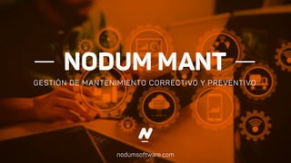 NODUM MANT
GESTIÓN DE MANTENIMIENTO CORRECTIVO Y PREVENTIVO
nodumsoftware.com
 