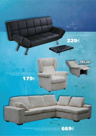 Sofá
                                                                                                         90 cm alto
                                                                                                188 cm
                                                                                                 ancho
                                                                                                                   84 cm
                                                                                                                   fondo




                                                                                                16. Sofá cama clic-clac tapizada PU
                                                                                                color negro.


                                                                                                229€
                                                                                                                                  Cama
                                                                                                                               40 cm alto
                                                                                                                      188 cm
                                                                                                                       ancho
                                                                                                                                       116 cm
                                                                                                                                        fondo




                                                                                                                                   RELAX


17. Butaca relax tapizada tejido pana color beig.
        También disponible color naranja-moka.


                            179€
                                                                                                                              101 cm alto
                                                                                                                      79 cm
                                                                                                                      ancho
                                                                                                                                       79 cm
                                                                                                                                       fondo




                                                                               90 cm alto
                                                                      286 cm
                                                                      ancho
                                                                                      198 cm
                                                                                       fondo


                           18. Shaiselongue reversible color beig tapizada tejido pana.
                                              También disponible color naranja-moka.           669€
 