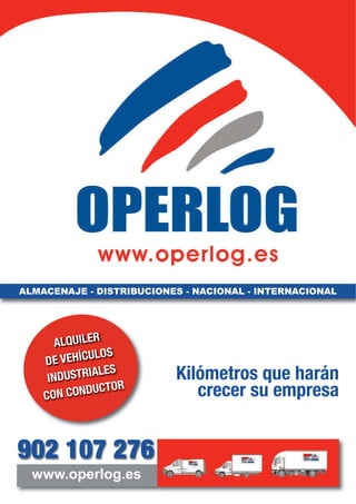 ALQUILER
DE VEHÍCULOS
INDUSTRIALES
CON CONDUCTOR
902 107 276
ALMACENAJE - DISTRIBUCIONES - NACIONAL - INTERNACIONAL
Kilómetros que harán
crecer su empresa
www.operlog.es
 