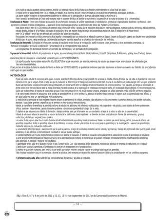 Si en el plan de estudios aparecen prácticas externas, tendrán una extensión máxima de 60 créditos y se ofrecerán preferentemente en la fase final del plan.
       El trabajo de fin de grado tendrá entre 6 y 30 créditos, se realizará en la fase final del plan y estará enfocado a la evaluación de competencias asociadas al título.
       Los planes podrán incorporar el reconocimiento académico en créditos por la participación en diversas actividades hasta un máximo de 6.
       Para el acceso a las enseñanzas de Grado será necesario estar en posesión del título de Bachiller o equivalente y la superación de la prueba de acceso a la Universidad.
Enseñanzas de Máster: Tienen como finalidad la adquisición de una formación avanzada, de carácter especializado o multidisciplinar, orientada a la especialización académica o profesional, o bien
 a promover la iniciación en tareas investigadoras. La superación de las enseñanzas da derecho a la obtención del título de Máster Universitario.
       Estos planes tendrán entre 60 y 120 créditos que contendrá toda la formación teórica y práctica que el estudiante deba adquirir: materias obligatorias, materias optativas, seminarios, prácticas externas,
       trabajos dirigidos, trabajo de fin de Máster, actividades de evaluación y otras que resulten necesarias según las características propias del título. El trabajo de fin de Máster tendrá
       entre 6 y 30 créditos y tendrá que ser defendido a la conclusión del plan de estudios.
       Para acceder, será necesario un título universitario oficial español u otro expedido por una institución de educación superior del Espacio Europeo de Educación Superior que faculten en el país expedidor
       del título para el acceso a estas enseñanzas. La Universidad podrá poner requisitos específicos y criterios de valoración de méritos.
Enseñanzas de Doctorado: Su finalidad es la formación avanzada del estudiante en las técnicas de investigación, podrán incorporar cursos, seminarios u otras actividades orientadas a la
 formación investigadora e incluirá la elaboración y presentación de la correspondiente tesis doctoral.
       Los programas de doctorado tienen un periodo de formación y un periodo de investigación.
Ingreso en la Universidad: A efectos del procedimiento de ingreso, las universidades públicas de Madrid (Alcalá, Autónoma, Carlos III, Complutense, Politécnica, y Rey Juan Carlos), tienen
consideración de una única universidad y constituyen un DISTRITO ÚNICO.
        Esto significa que los alumnos deben realizar UNA SOLA SOLICITUD en la que relacionarán, por orden de preferencia, los estudios que deseen iniciar entre todos los ofertados por
         las seis universidades.
El cien por cien de las plazas de todos los estudios de Madrid se ofertan por DISTRITO ABIERTO, en igualdad de condiciones para todos los alumnos sin tener en cuenta su Distrito de procedencia
o el lugar en que residan.

METODOLOGÍA
    Piensa que puedas estudiar tu carrera en varios países europeos, aprendiendo diferentes idiomas y relacionándote con personas de distintas culturas. Además, que tus notas no dependan de unos pocos
    exámenes en los que te juegues el todo o nada, sino que tu evaluación se determine por el trabajo que desarrolles durante todo el curso. A eso añádele que puedas escoger entre una gran variedad de
    títulos que respondan a tus aspiraciones personales y profesionales, en vez de hacerlo entre un catálogo cerrado de titulaciones más o menos genéricas. Y por supuesto, que tengas la oportunidad de
    abrirte camino en el mercado laboral desde la propia Universidad, haciendo prácticas de tu especialidad en prestigiosas empresas del sector, sin necesidad de privilegios ni recomendaciones.
    Supón que recibas ofertas de trabajo de toda Europa gracias al valor de tu titulación en más de 20 estados europeos, ampliando tus salidas laborales más allá del territorio español.
    En el nuevo modelo formativo el protagonista en el proceso de aprendizaje eres tú y no el profesor. La actividad del profesor estará centrada en lograr que tu aprendizaje sea eficaz y
    en que cada vez sea un aprendizaje más autónomo.
    La medición de tu aprendizaje se hace mediante el sistema europeo de transferencia de créditos, orientados a que adquieras no sólo conocimientos y contenidos teóricos, sino también habilidades,
    destrezas y capacidades generales y específicas que te permitan un mejor acceso al mercado laboral.
    Además, la nueva forma de enseñanza te permitirá una forma de estudio más autónoma, más reflexiva y multidisciplinar, más cooperativa y más práctica, con el objetivo de formar profesionales
     críticos, creativos e independientes, capaces de resolver problemas y de continuar aprendiendo a lo largo de la vida.
    El objetivo es que adquieras unos hábitos de formación y trabajo continuos para que la formación sea una constante a lo largo de tu vida y no sólo en la universidad.
    A través de este nuevo sistema de aprendizaje se reducen las horas de las tradicionales clases magistrales y se fomentan las clases participativas en forma de seminarios, grupos
    reducidos, debates y exposiciones orales.
    Los nuevos títulos suponen pasar de un modelo formativo actual fundamentalmente expositivo y basado en exámenes finales a un modelo que vincule teoría y práctica, promueva el esfuerzo y el
    aprendizaje cooperativo, facilite tu aprendizaje a través de las biblioteca, los campus virtuales y los centros de recursos para el aprendizaje y la investigación y valore tus aprendizajes
    mediante sistemas de evaluación continuada.
    La universidad te ofrecerá el apoyo y asesoramiento que te ayude a avanzar a lo largo de tus estudios mediante la acción tutorial y la presencia y trabajo del profesorado tutor que te guiará a nivel
    académico, en las prácticas o intercambios de movilidad en los que puedas participar.
    Un cambio importante que el nuevo modelo formativo incorpora es el sistema de evaluación. El sistema de evaluación continuada permite la valoración del proceso de aprendizaje del estudiante
     a partir del seguimiento continuado del trabajo que hace y de los aprendizajes que incorpora, de manera que se puedan introducir inmediatamente las modificaciones necesarias
    para optimizar el proceso y mejorar los resultados.
    Tu aprendizaje tendrá lugar en el aula pero no sólo en ella. También en los CRAI y las bibliotecas, en los laboratorios, mediante las prácticas en empresas e instituciones, en el hospital.
    Tú serás quien guiarás tu aprendizaje. El profesorado es clave pero el protagonismo en el proceso es tuyo.
    El profesor te guiará en el proceso, pero eres tú el que tendrá que opinar, resolver, consultar y poner en práctica todo lo que has aprendido.
    Todo el trabajo realizado en casa, en la universidad o durante las prácticas, será necesario para alcanzar los objetivos fijados en el título y se contabilizarán en los créditos europeos.

       A primeros de cada año saldrán las convocatorias de becas y ayudas al estudio.




        PAU : Días 5, 6 7 y 8 de junio de 2012 y 11, 12, 13 y 14 de septiembre de 2012 en la Comunidad Autónoma de Madrid.


                                                                                          — 12 —
 