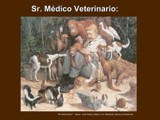 Sr. Médico Veterinario: “ El Veterinario”.  Autor: José Perez (óleo) U.S. National Library of Medicine   