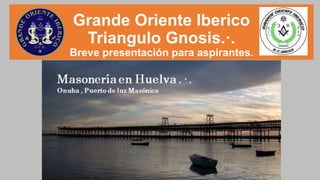 Grande Oriente Iberico
Triangulo Gnosis.·.
Breve presentación para aspirantes.
 