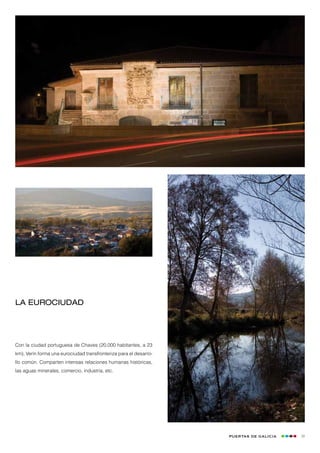 La eurociudad




Con la ciudad portuguesa de Chaves (20.000 habitantes, a 23
km), Verín forma una eurociudad transfronteriza para el desarro-
llo común. Comparten intensas relaciones humanas históricas,
las aguas minerales, comercio, industria, etc.




                                                                   Puertas de Galicia   39
 