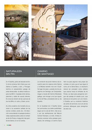 Naturaleza
    ttt                                         Camino
                                                ttt
    sin fin                                     de Santiago


    bbbbbbbbbb parte del elevado territo-
    En A Gudiña,                                La condición de
                                                nbbbbbbbbbbb punto histórico de en-        Verín es para algunos más propio de
    rio de la comarca Verín-Viana que une       cuentro para los viajeros entre Galicia    ciclistas, en tanto que el que sigue al
    Galicia a Castilla y León, y Portugal,      y la Meseta también hizo de A Gudi-        norte, por la Serra Seca, un escenario
    domina el característico paisaje de         ña lugar de paso y parada de los pe-       natural tan evocador como solitario
    estas tierras altas –la altitud media su-   regrinos de Santiago de Compostela.        que avanza hacia el embalse de As
    pera los 800 m- trazadas entre sierras,     Llegan a través del Camino Mozárabe        Portas, es ideal para peregrinos ami-
    planicies y valles de suaves relieves.      gallego, que recoge a los que siguen       gos del paisaje en estado puro, que
    Es zona de división de las cuencas de       la Vía de Plata, procedente del sur de     estimula el encuentro con uno mismo.
    los ríos Miño, al norte, y Duero, al sur.   España.                                    A Gudiña, por su condición histórica
                                                                                           de centro de servicios, tuvo uno de los
    Su clima oceánico de montaña da ca-         En la localidad de A Gudiña tienen         primeros albergues para peregrinos
    rácter a la excelente calidad de las        los caminantes una doble posibilidad:      de esta ruta.
    carnes -cordero, cerdo, etc.-. En direc-    seguir por la ruta de Verín, más al sur,
    ción noroccidental, el paisaje se abre a    o por las estribaciones del Macizo
    vistas espectaculares sobre el embal-       Central Orensano, al norte. Ambos iti-
    se de As Portas, el segundo más gran-       nerarios avanzan entre paisajes gran-
    de de Galicia, en el río Camba.             diosos. Sin embargo, el camino hacia


8
 