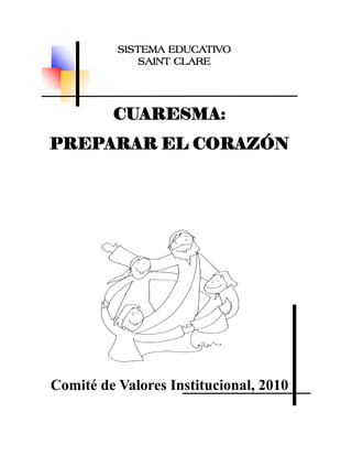 SISTEMA EDUCATIVO
              SAINT CLARE




         CUARESMA:
PREPARAR EL CORAZÓN




Comité de Valores Institucional, 2010
 