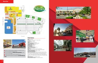 28
Ficha Técnica
Gracias a su mezcla comercial y su ubicación es considerado el centro
comercial más importante de Ciudad del Carmen.
Su zona de influencia es de 180,000 clientes potenciales, es decir
poco más de 49,000 hogares.
El ingreso anual por familia se estima en $198,000 al año.
El ingreso anual del mercado es de alrededor de 9 mil 700 millones de
pesos.
Tipo: Centro Regional
Dirección: Av. Isla de Tris No.7E, Col. Fracc. Palmira.
Cd. Del Carmen, C.P. 24100
Teléfonos: (938) 1188 953
Estado: Campeche, Cd. Del Carmen
Inicio de Operaciones: septiembre del 2009.
Segmento de Mercado: NSE: B, C+, C
Superficie Total: 100,339 m2
M2 Construcción: 39,363
M2 Comerciales: 28,110
Cajones de Estacionamiento: 1,432
Anclas: Chedraui y Cinemex
Sub anclas: Yak, Famsa, Quality Stores, Dico, Hey Fitness.
Pads: Applebees, Dairy Queen, Boston’s, Office Depot, Little Caesars.
Complejo Cinematográfico: Cinemex, 10 salas
No. de Locales Comerciales: 107
Retailers más importantes: Shasa, Sport Tortas, Flexi, Hang Ten, Subway,
Telcel, Zurich, GNC, La Tienda del Dólar, Pizza Hut, Elite Lockers, Valop, La Joya,
Banorte, Banamex, Iusacell, Nextel, Michelle, LOB, La Michoacana, Movistar,
Prendamex, +Kota, Tintorerías Pressto, Interlingua, Autofin, Devlyn, Mobo shop,
Spoleto, Oishii Roll, Buffalucas, Ópticas Americanas, Quarry, Zimios Web, Carnitas
Puebla.
Afluencia Mensual: 398 mil visitantes promedio
Afluencia Vehicular mensual: 159 mil vehículos promedio
Zona Sur
 