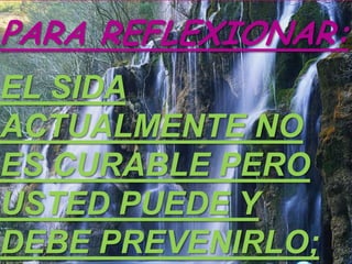 PARA REFLEXIONAR:
EL SIDA
ACTUALMENTE NO
ES CURABLE PERO
USTED PUEDE Y
DEBE PREVENIRLO;
 