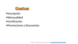 Inscripción
Mensualidad
Certificación
Promociones y Descuentos
Dudas - Preguntas o Sugerencias: www.bit.ly/contactoperu
 