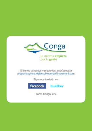 Si tienes consultas y preguntas, escríbenos a 
preguntasyrespuestassobreconga@newmont.com 
Síguenos también en: 
como CongaPeru 
