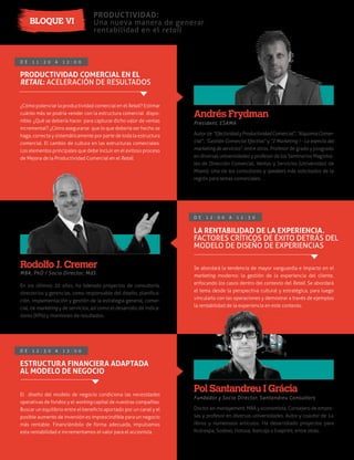 PRODUCTIVIDAD:
Una nueva manera de generar
rentabilidad en el retail
BLOQUE VI
D E 1 1 : 2 0 A 1 2 : 0 0
Autor de “EfectividadyProductividadComercial”, “AlquimiaComer-
cial”, “Gestión Comercial Efectiva” y “Z Marketing I - La esencia del
marketing de servicios”, entre otros. Profesor de grado y posgrado
en diversas universidades y profesor de los Seminarios Magistra-
les de Dirección Comercial, Ventas y Servicios (Universidad de
Miami). Uno de los consultores y speakers más solicitados de la
región para temas comerciales.
En los últimos 20 años, ha liderado proyectos de consultoría,
directorios y gerencias, como responsable del diseño, planiﬁca-
ción, implementación y gestión de la estrategia general, comer-
cial, de marketing y de servicios, así como el desarrollo de indica-
dores (KPIs) y monitoreo de resultados.
MBA, PhD / Socio Director, MdS
Rodolfo J. Cremer
D E 1 2 : 0 0 A 1 2 : 3 0
LA RENTABILIDAD DE LA EXPERIENCIA.
FACTORES CRÍTICOS DE ÉXITO DETRÁS DEL
MODELO DE DISEÑO DE EXPERIENCIAS
Se abordará la tendencia de mayor vanguardia e impacto en el
marketing moderno: la gestión de la experiencia del cliente,
enfocando los casos dentro del contexto del Retail. Se abordará
el tema desde la perspectiva cultural y estratégica, para luego
vincularlo con las operaciones y demostrar a través de ejemplos
la rentabilidad de la experiencia en este contexto.
President, ESAMA
Andrés Frydman
PRODUCTIVIDAD COMERCIAL EN EL
RETAIL: ACELERACIÓN DE RESULTADOS
¿Cómo potenciar la productividad comercial en el Retail? Estimar
cuánto más se podría vender con la estructura comercial dispo-
nible. ¿Qué se debería hacer para capturar dicho valor de ventas
incremental? ¿Cómo asegurarse que lo que debería ser hecho se
haga, correcta y sistemáticamente por parte de toda la estructura
comercial. El cambio de cultura en las estructuras comerciales.
Los elementos principales que debe incluir en el exitoso proceso
de Mejora de la Productividad Comercial en el Retail.
D E 1 2 : 3 0 A 1 3 : 0 0
Doctor en management, MBA y economista. Consejero de empre-
sas y profesor en diversas universidades. Autor y coautor de 14
libros y numerosos artículos. Ha desarrollado proyectos para
Nutrexpa, Sodexo, Hotusa, Ibercaja o Exaprint, entre otras.
Fundador y Socio Director, Santandreu Consultors
Pol Santandreu I Grácia
ESTRUCTURA FINANCIERA ADAPTADA
AL MODELO DE NEGOCIO
El diseño del modelo de negocio condiciona las necesidades
operativas de fondos y el working capital de nuestras compañías.
Buscar un equilibrio entre el beneﬁcio aportado por un canal y el
posible aumento de inversión es imprescindible para un negocio
más rentable. Financiándolo de forma adecuada, impulsamos
esta rentabilidad e incrementamos el valor para el accionista.
 