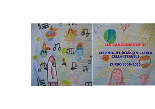 LAS CANCIONES DE 3º

CEIP MIGUEL BLASCO VILATELA
       CELLA (TERUEL)

     CURSO 2009-2010
 