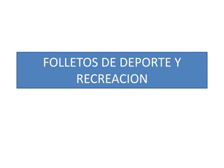 FOLLETOS DE DEPORTE Y
RECREACION

 