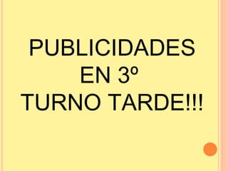 PUBLICIDADES
    EN 3º
TURNO TARDE!!!
 