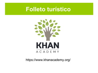 Folleto turístico
https://www.khanacademy.org/
 