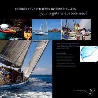 g r a N d e S co m P eT Ic IoNeS I NTerNa c IoNa Le S .
                     ¿Qué regata te apetece más?




                                     www.acnauticosbaleares.com
                                     www.federacionbalearvela.org
                                     www.anade.info

                                     APRENDER A NAVEGAR
                                     La práctica deportiva de la vela está
                                     también al alcance de aficionados de todas
                                     las edades, con escuelas en numerosos
                                     puertos deportivos. La vela ligera, el
                                     windsurf, el kitesurf o el kayak —entre
                                     otros deportes náuticos— y las numerosas
                                     regatas organizadas por los clubs suponen
                                     deporte, diversión, competición o iniciación al
                                     apasionante mundo de la navegación a vela.




                                                                            Un mar de posibilidades   13
 