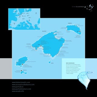 Un mar de posibilidades   7




                             BIEN COMUNICADAS
                             Actualmente, las Islas Baleares gozan
                             de unas comunicaciones aéreas rápidas
                             y fluidas, de modo que podemos
                             situarnos en la capital Palma en pocas
                             horas de vuelo, procedentes de las
                             principales ciudades europeas.
                             Y luego, ¡a navegar!




www.balearsnautic.com
www.acnauticosbaleares.com
www.portsib.es
www.portsdebalears.com
www.anade.info
 