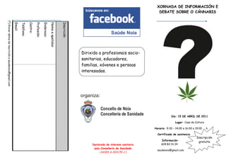 XORNADA DE INFORMACIÓN E
                                                                                                                                                                                         DEBATE SOBRE O CÁNNABIS
(*) Enviar datos de inscrición a saudenoia@gmail.com

                                                       Email:

                                                                Teléfono:

                                                                            Centro:

                                                                                      Profesión:

                                                                                                   Enderezo:

                                                                                                               Nome e apelidos:


                                                                                                                                  Inscrición
                                                                                                                                               Dirixido a profesionais socio-
                                                                                                                                               sanitarios, educadores,
                                                                                                                                               familias, xóvenes e persoas
                                                                                                                                               interesadas.




                                                                                                                                                                                                   Día: 15 DE ABRIL DE 2011

                                                                                                                                                                                                      Lugar: Casa da Cultura

                                                                                                                                                                                      Horario: 9:30 – 14:00 e 16:00 a 19:00    h.

                                                                                                                                                                                        Certificado de asistencia
                                                                                                                                                                                                                      Inscripción
                                                                                                                                                                                           Información:
                                                                                                                                                                                                                       gratuita
                                                                                                                                                    Declarado de interese sanitario        609.82.31.34
                                                                                                                                                     pola Consellería de Sanidade
                                                                                                                                                                                        saudenoia@gmail.com
                                                                                                                                                         (SA301 A 2011/51-1 )
 