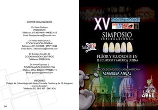 14 15
COMITÉ ORGANIZADOR:
Dr. Flavio Pacheco
PRESIDENTE
Teléfonos: (07) 4024464 / 0992832823
Email: flaviopachecoe@hotmail.com
Dr. HenryVillavicencio S.
COORDINADOR GENERAL
Teléfonos: (07) 2 844038 / 0997910652
Email: henry_villavicencio@hotmail.com
Dr. Esteban Astudillo O.
COORDINADOR CIENTÍFICO
Teléfonos: 0995819696
Dr. Ismael Espinoza S.
COORDINADOR EXPODENTAL
Teléfono: (07) 2 838222 / 0992083316
Email: igesodon@hotmail.com
INFORMES
Colegio de Odontólogos del Azuay (Cornelio Merchán y Av. 10 de Agosto.
Cuenca-Ecuador)
Teléfonos (07) 2810 937 - 2882 428.
 