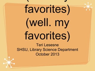 favorites)
(well. my
favorites)

Teri Lesesne
SHSU, Library Science Department
October 2013

 