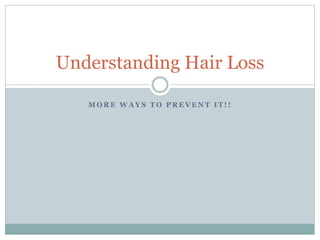 M O R E W A Y S T O P R E V E N T I T ! !
Understanding Hair Loss
 
