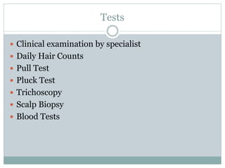 Tests
 Clinical examination by specialist
 Daily Hair Counts
 Pull Test
 Pluck Test
 Trichoscopy
 Scalp Biopsy
 Blood Tests
 