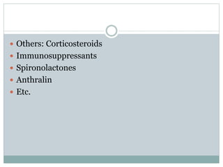  Others: Corticosteroids
 Immunosuppressants
 Spironolactones
 Anthralin
 Etc.
 
