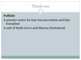 Thank you
Follicle
A premier centre for hair loss prevention and hair
transplant
A unit of Smile Carve and Sharma Dentofacial
 