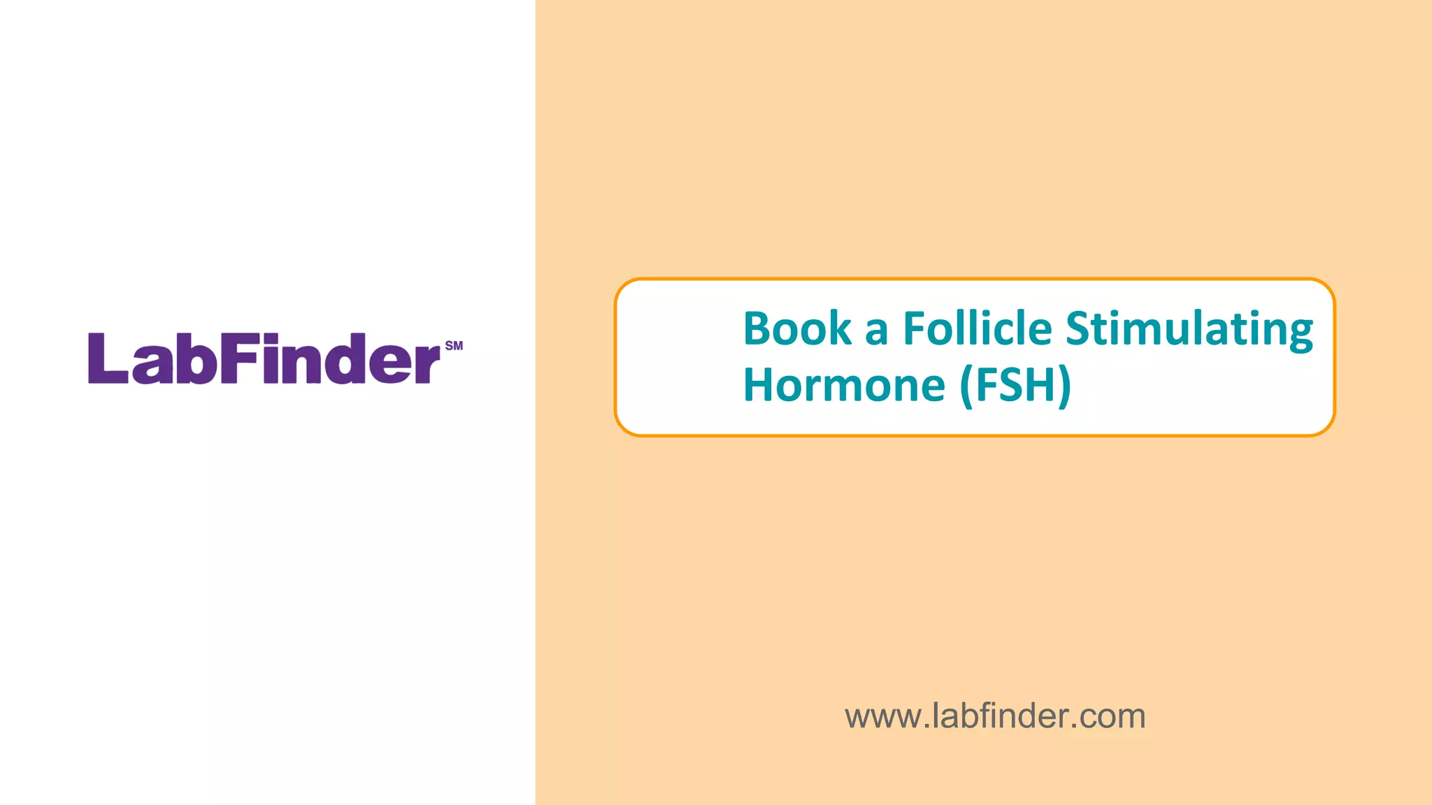 Book a Follicle Stimulating
Hormone (FSH)
www.labfinder.com
 