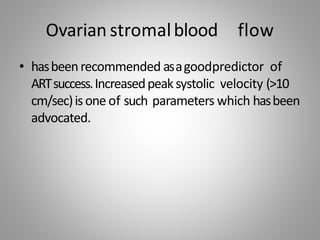 Ovarian stromalblood flow
• hasbeenrecommended asagoodpredictor of
ARTsuccess.Increasedpeaksystolic velocity (>10
cm/sec)isone of such parameters which hasbeen
advocated.
 
