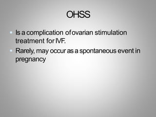 OHSS
 Is a complication ofovarian stimulation
treatment forIVF.
 Rarely, may occurasaspontaneous event in
pregnancy
 