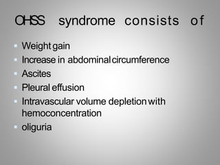 OHSS syndrome consists of
 Weightgain
 Increase in abdominalcircumference
 Ascites
 Pleural effusion
 Intravascular volume depletionwith
hemoconcentration
 oliguria
 