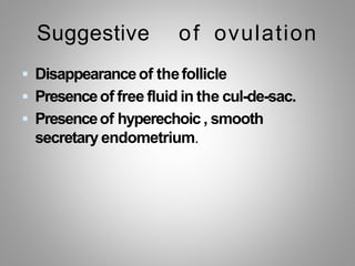 Suggestive of ovulation
 Disappearanceof thefollicle
 Presenceof free fluid in the cul-de-sac.
 Presenceof hyperechoic , smooth
secretary endometrium.
 