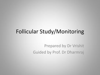 Follicular Study/Monitoring
Prepared by Dr Vrishit
Guided by Prof. Dr Dharmraj
 