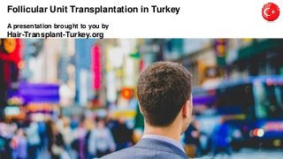 Follicular Unit Transplantation in Turkey
A presentation brought to you by
Hair-Transplant-Turkey.org
1
 