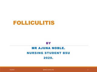 FOLLICULITIS
BY
MR AJUNA NOBLE.
NURSING STUDENT BSU
2020.
3/2/2020 @NOBLE AJUNA 2020. 1
 