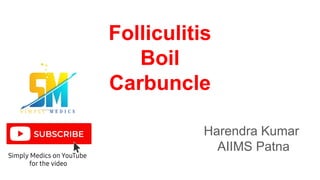 Folliculitis
Boil
Carbuncle
Harendra Kumar
AIIMS Patna
 