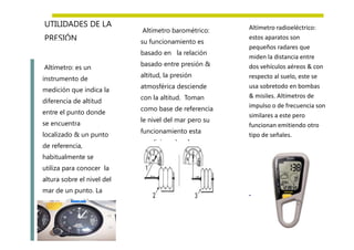Altímetro: es un
instrumento de
medición que indica la
diferencia de altitud
entre el punto donde
se encuentra
localizado ...