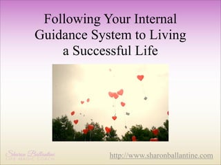 Following Your Internal
Guidance System to Living
a Successful Life

http://www.sharonballantine.com

 