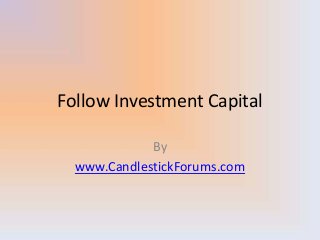 Follow Investment Capital
By
www.CandlestickForums.com
 