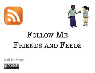 Follow Me
      Friends and Feeds
Matt Herzberger