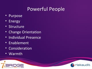 Powerful People
• Purpose
• Energy
• Structure
• Change Orientation
• Individual Presence
• Enablement
• Consideration
• Warmth
 