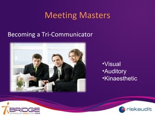 Meeting Masters
Becoming a Tri-Communicator
•Visual
•Auditory
•Kinaesthetic
 