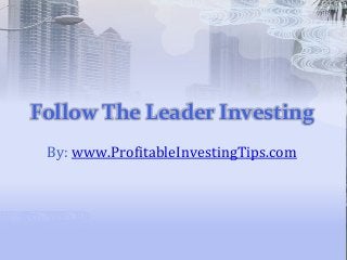 Follow The Leader Investing
By: www.ProfitableInvestingTips.com
 