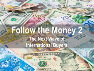 Follow the Money 2
The Next Wave of
International Buyers
 